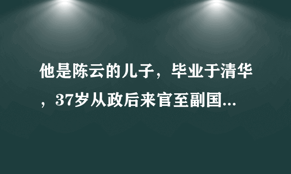 他是陈云的儿子，毕业于清华，37岁从政后来官至副国级，今年76岁