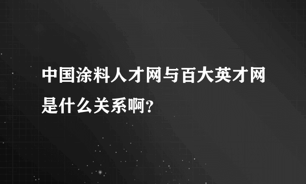 中国涂料人才网与百大英才网是什么关系啊？
