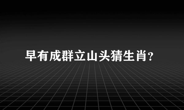 早有成群立山头猜生肖？