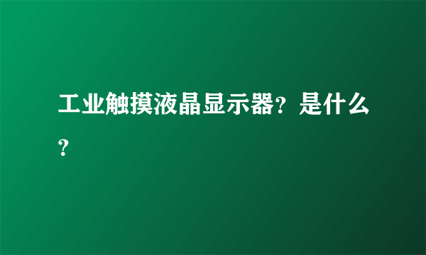 工业触摸液晶显示器？是什么？