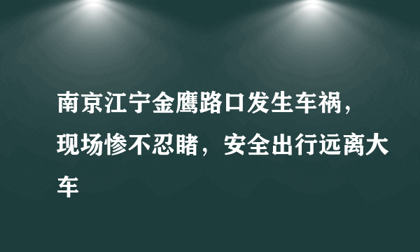 南京江宁金鹰路口发生车祸，现场惨不忍睹，安全出行远离大车