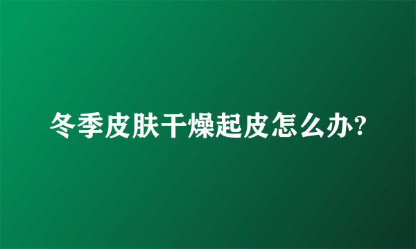 冬季皮肤干燥起皮怎么办?