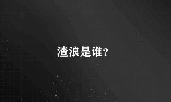 渣浪是谁？