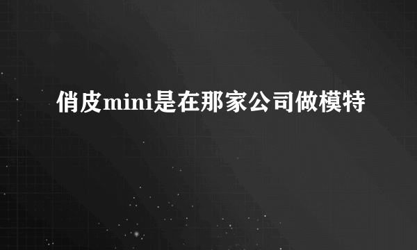 俏皮mini是在那家公司做模特