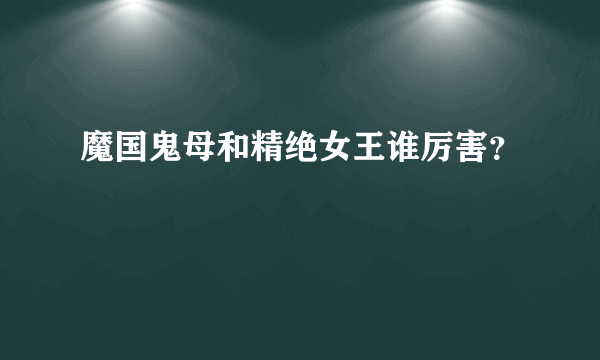 魔国鬼母和精绝女王谁厉害？