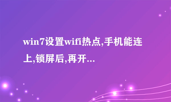 win7设置wifi热点,手机能连上,锁屏后,再开,wifi还连着,但是不能上网,怎么处理