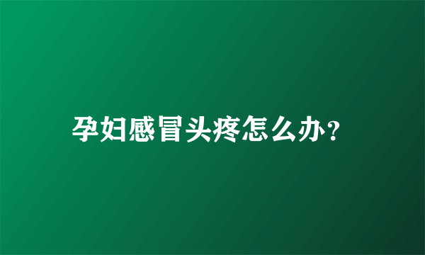 孕妇感冒头疼怎么办？