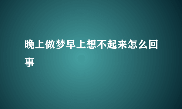 晚上做梦早上想不起来怎么回事