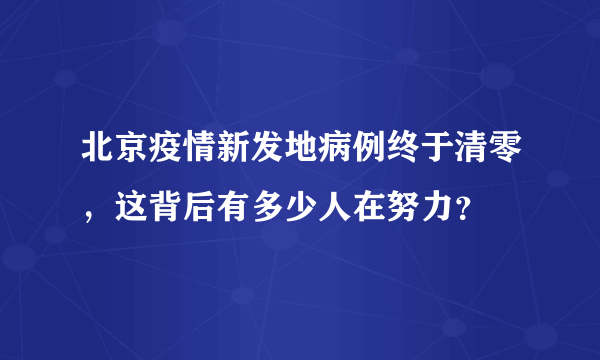 北京疫情新发地病例终于清零，这背后有多少人在努力？