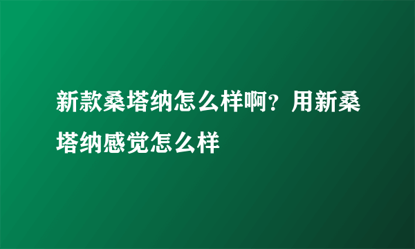 新款桑塔纳怎么样啊？用新桑塔纳感觉怎么样