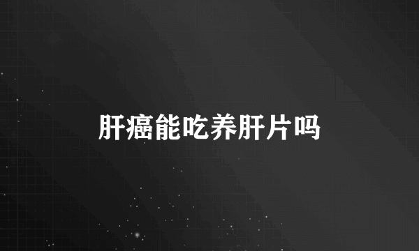 肝癌能吃养肝片吗