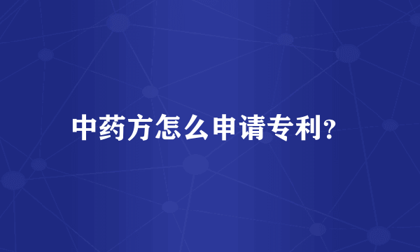 中药方怎么申请专利？