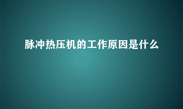 脉冲热压机的工作原因是什么