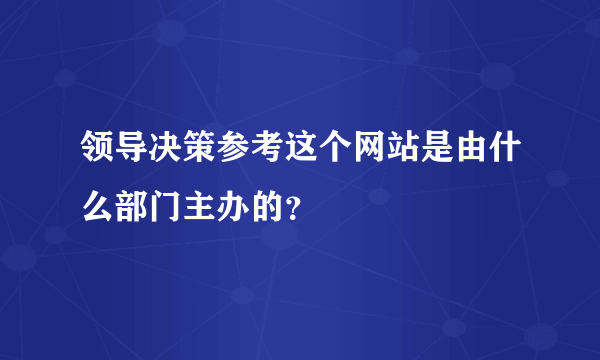 领导决策参考这个网站是由什么部门主办的？