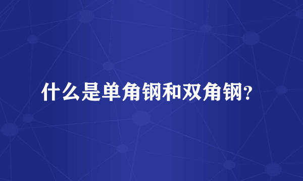 什么是单角钢和双角钢？