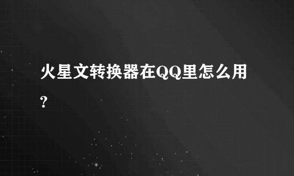 火星文转换器在QQ里怎么用？