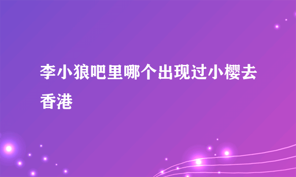 李小狼吧里哪个出现过小樱去香港