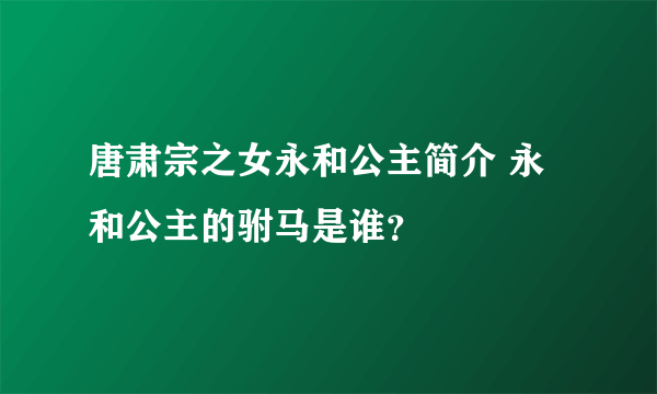 唐肃宗之女永和公主简介 永和公主的驸马是谁？ 