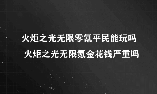 火炬之光无限零氪平民能玩吗 火炬之光无限氪金花钱严重吗