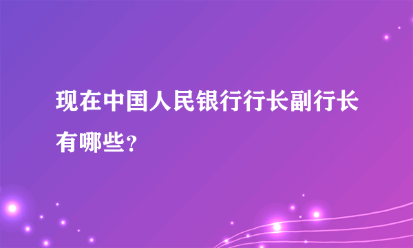 现在中国人民银行行长副行长有哪些？