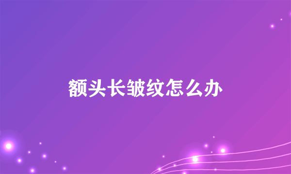额头长皱纹怎么办