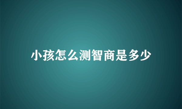 小孩怎么测智商是多少