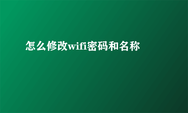 怎么修改wifi密码和名称