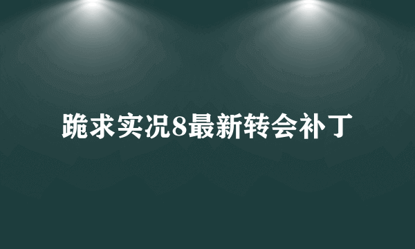 跪求实况8最新转会补丁