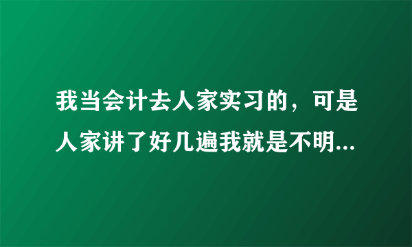 我当会计去人家实习的，可是人家讲了好几遍我就是不明白她什么意思，你们说我能当会计吗？