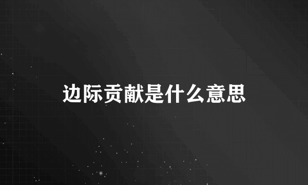 边际贡献是什么意思