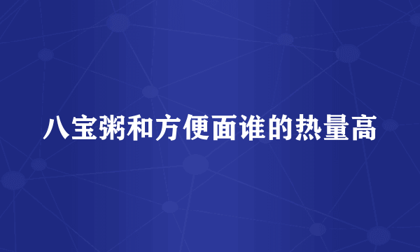 八宝粥和方便面谁的热量高