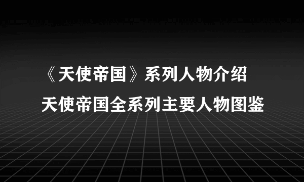 《天使帝国》系列人物介绍 天使帝国全系列主要人物图鉴