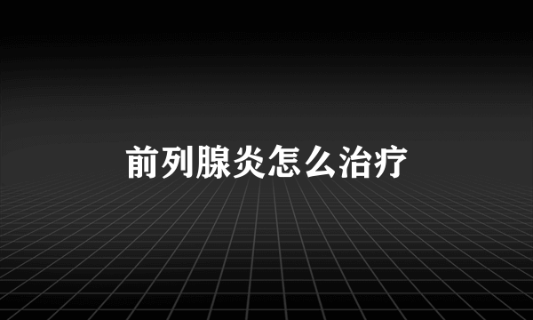 前列腺炎怎么治疗