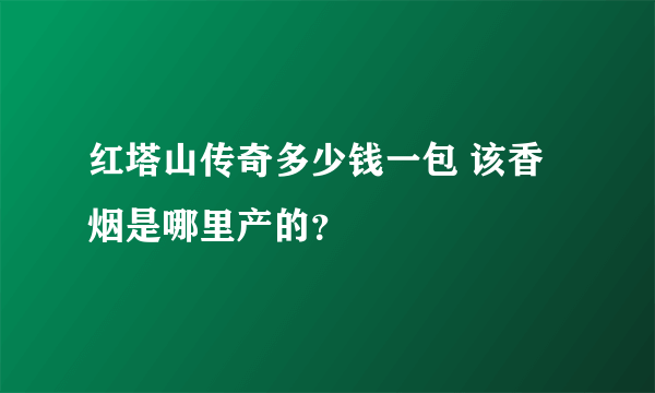 红塔山传奇多少钱一包 该香烟是哪里产的？
