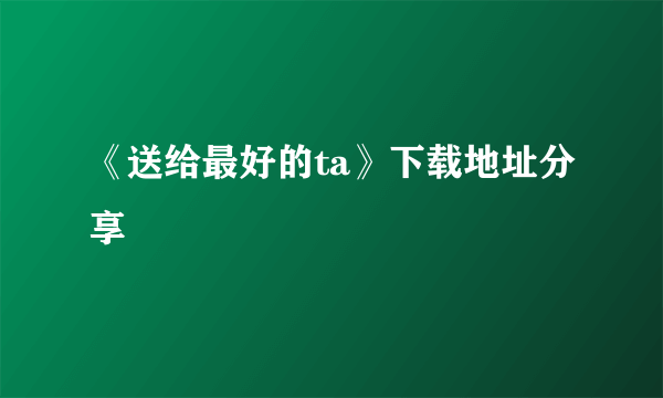《送给最好的ta》下载地址分享