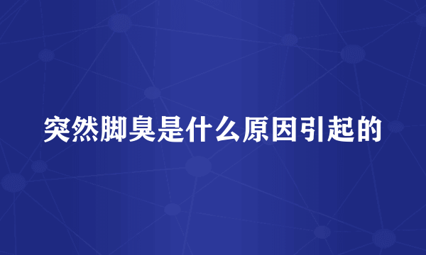 突然脚臭是什么原因引起的