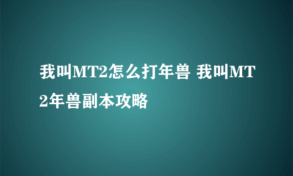 我叫MT2怎么打年兽 我叫MT2年兽副本攻略