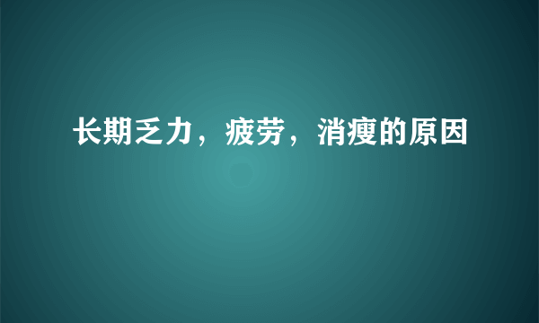 长期乏力，疲劳，消瘦的原因