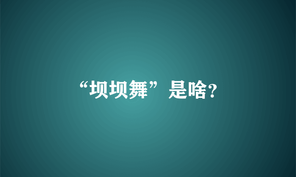 “坝坝舞”是啥？