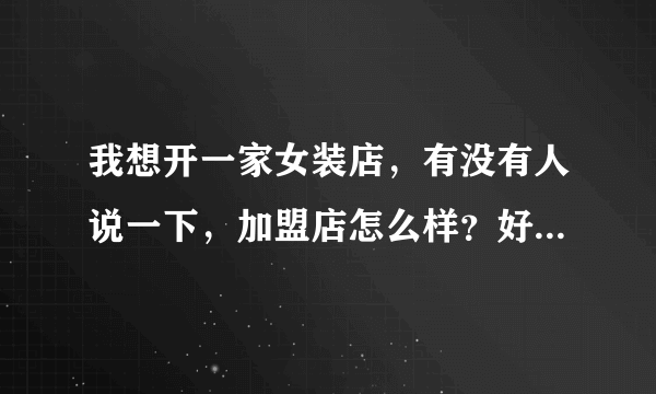 我想开一家女装店，有没有人说一下，加盟店怎么样？好多人都说加盟店很多都是骗子，是不是真的？如果要加