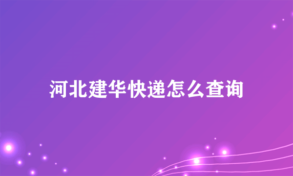 河北建华快递怎么查询