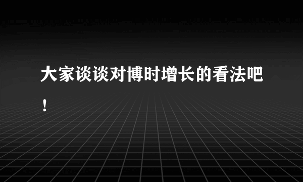 大家谈谈对博时增长的看法吧！