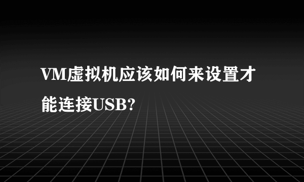 VM虚拟机应该如何来设置才能连接USB?