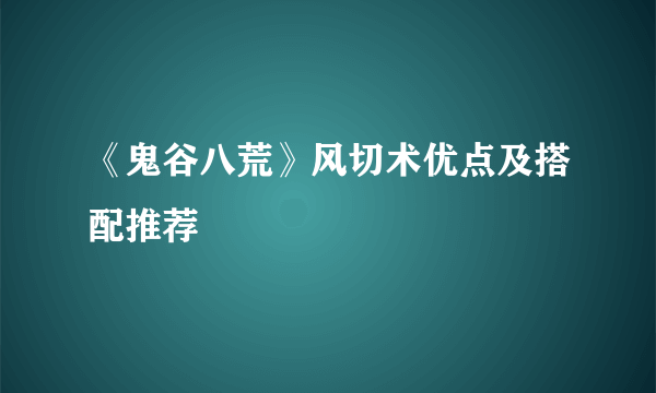 《鬼谷八荒》风切术优点及搭配推荐