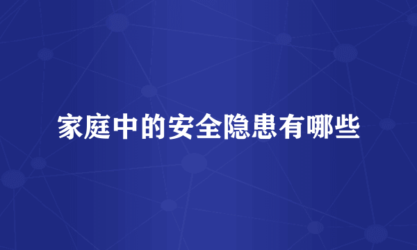 家庭中的安全隐患有哪些