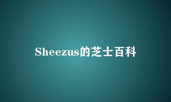 Sheezus的芝士百科
