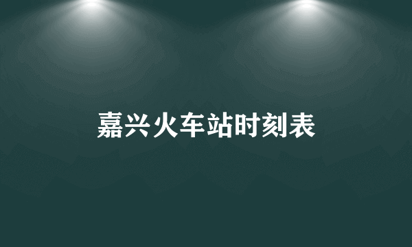 嘉兴火车站时刻表