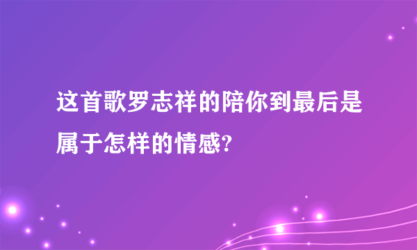 这首歌罗志祥的陪你到最后是属于怎样的情感?