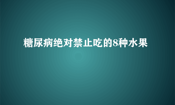 糖尿病绝对禁止吃的8种水果