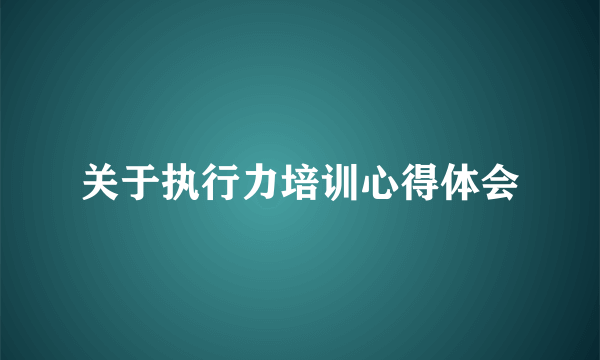 关于执行力培训心得体会
